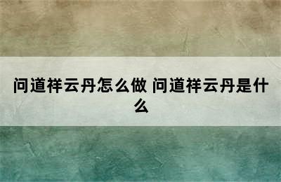 问道祥云丹怎么做 问道祥云丹是什么